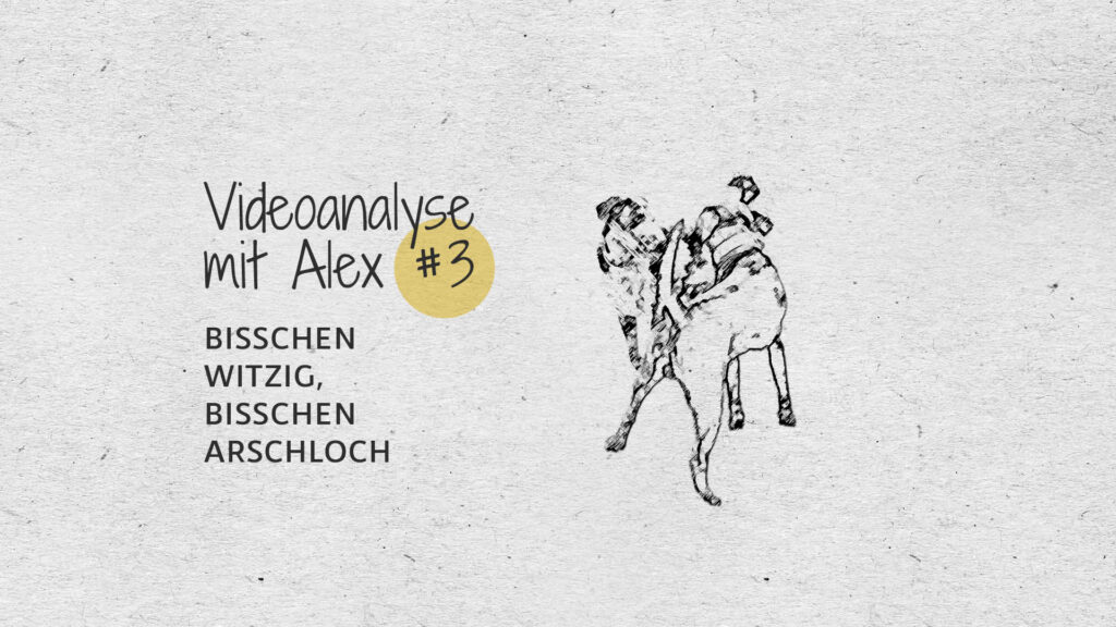 #3 Videoanalyse mit Alex: Bisschen witzig, bisschen Arschloch